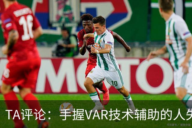 TA评论：手握VAR技术辅助的人失误，比以前的误判更加难以容忍